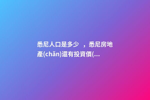 悉尼人口是多少，悉尼房地產(chǎn)還有投資價(jià)值嗎？